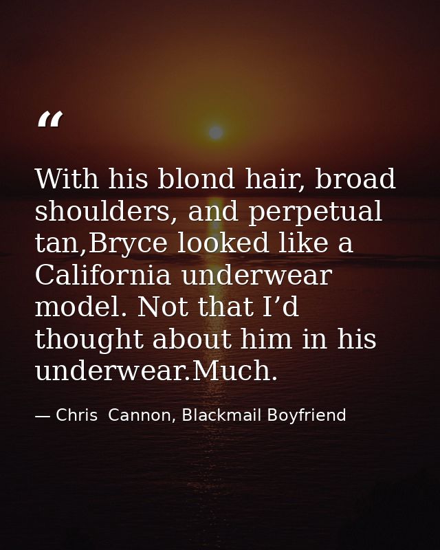 With his blond hair, broad shoulders, and perpetual tan,Bryce looked like a California underwear model. Not that I’d tho — Chris  Cannon, Blackmail Boyfriend