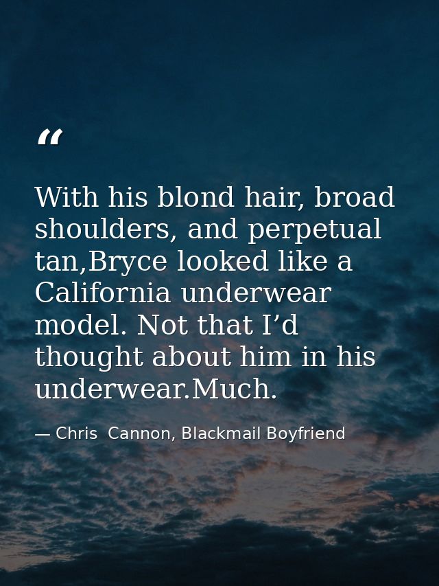 With his blond hair, broad shoulders, and perpetual tan,Bryce looked like a California underwear model. Not that I’d tho — Chris  Cannon, Blackmail Boyfriend