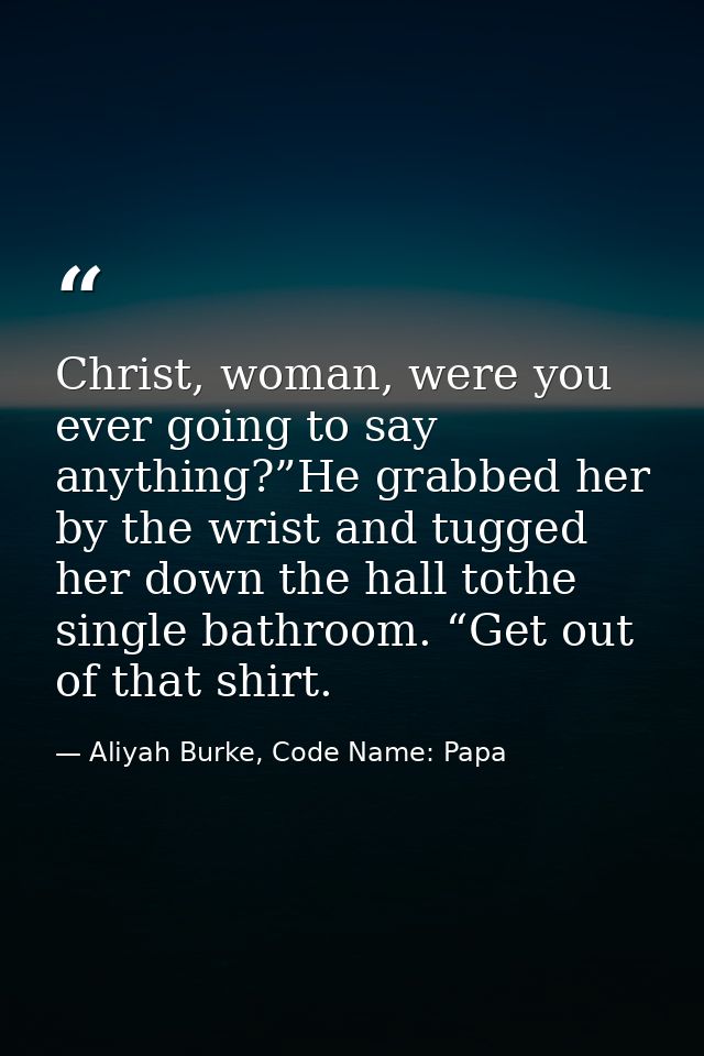Christ, woman, were you ever going to say anything?”He grabbed her by the wrist and tugged her down the hall tothe singl — Aliyah Burke, Code Name: Papa
