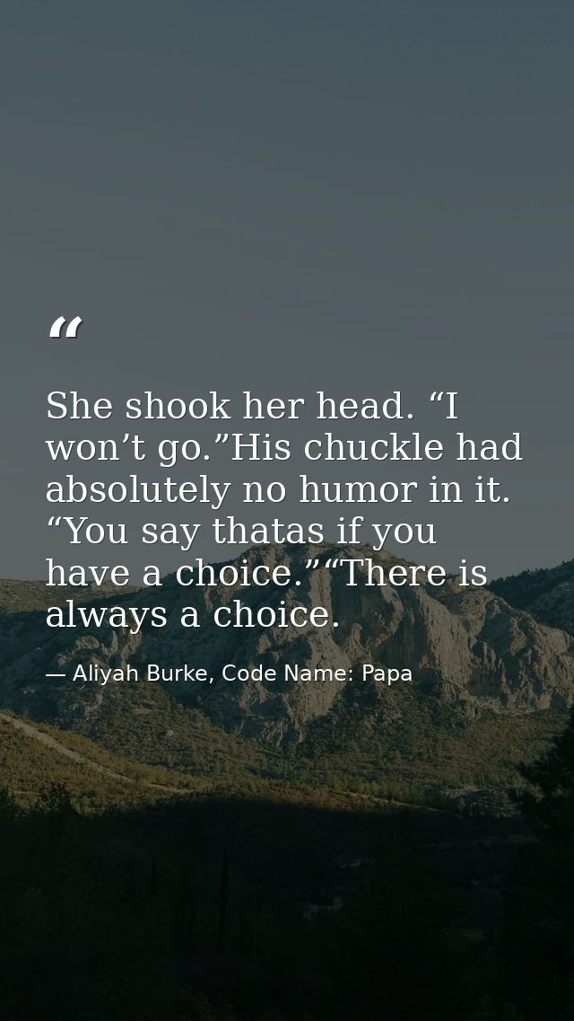She shook her head. “I won’t go.”His chuckle had absolutely no humor in it. “You say thatas if you have a choice.”“There — Aliyah Burke, Code Name: Papa