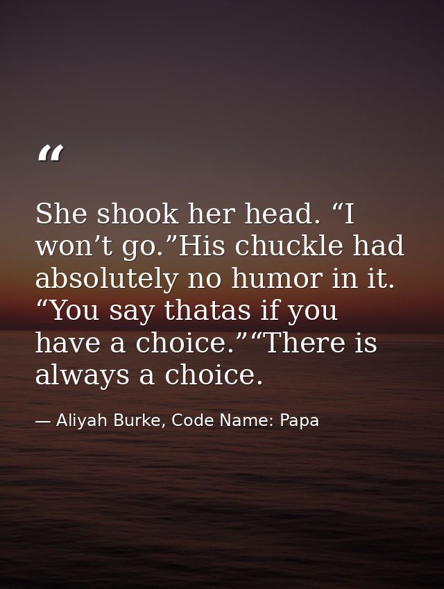 She shook her head. “I won’t go.”His chuckle had absolutely no humor in it. “You say thatas if you have a choice.”“There — Aliyah Burke, Code Name: Papa