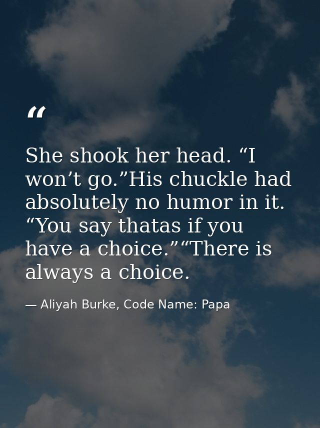 She shook her head. “I won’t go.”His chuckle had absolutely no humor in it. “You say thatas if you have a choice.”“There — Aliyah Burke, Code Name: Papa