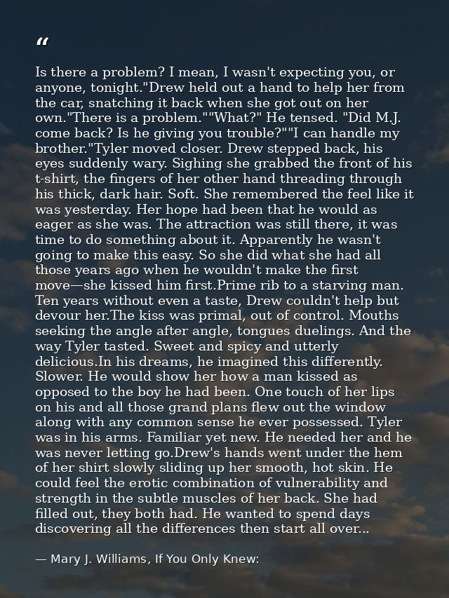 Is there a problem? I mean, I wasn't expecting you, or anyone, tonight."Drew held out a hand to help her from the car, s — Mary J. Williams, If You Only Knew: