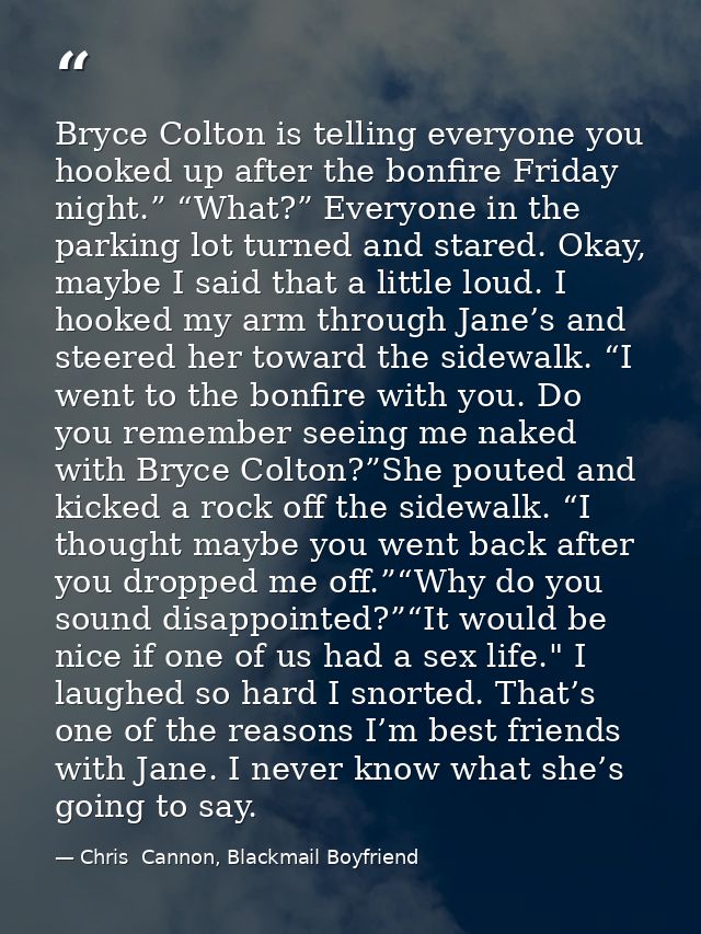 Bryce Colton is telling everyone you hooked up after the bonfire Friday night.” “What?” Everyone in the parking lot turn — Chris  Cannon, Blackmail Boyfriend