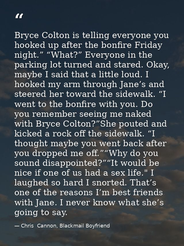 Bryce Colton is telling everyone you hooked up after the bonfire Friday night.” “What?” Everyone in the parking lot turn — Chris  Cannon, Blackmail Boyfriend