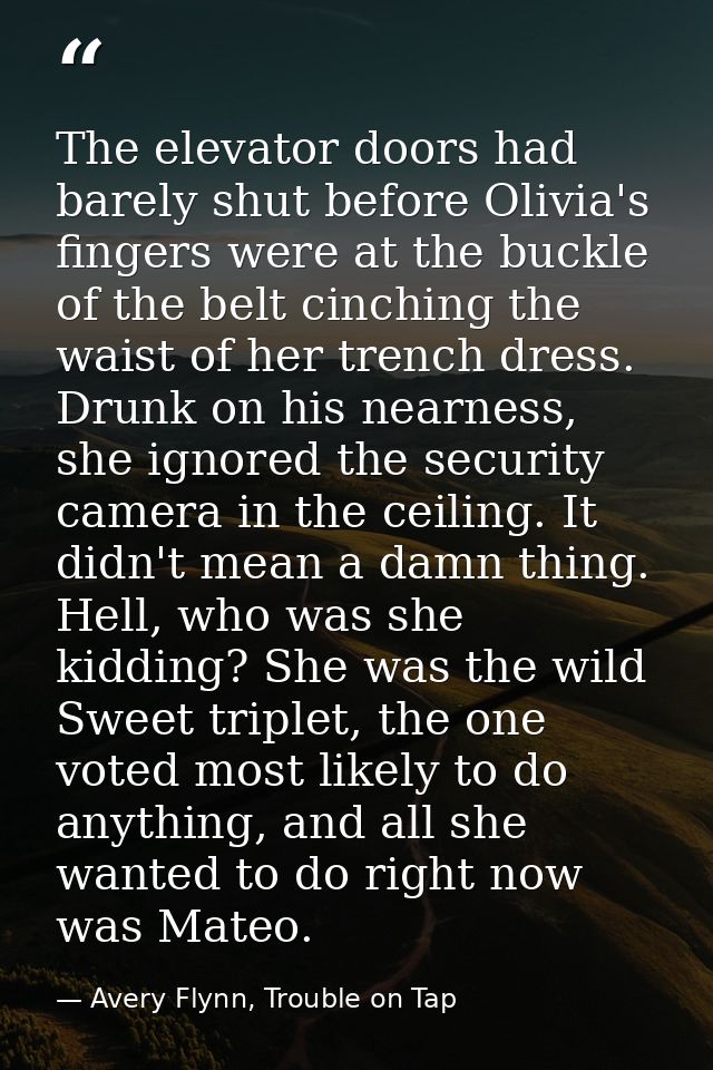 The elevator doors had barely shut before Olivia's fingers were at the buckle of the belt cinching the waist of her tren — Avery Flynn, Trouble on Tap