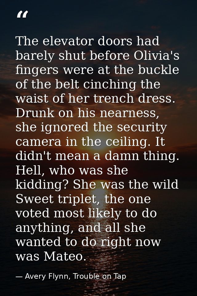 The elevator doors had barely shut before Olivia's fingers were at the buckle of the belt cinching the waist of her tren — Avery Flynn, Trouble on Tap