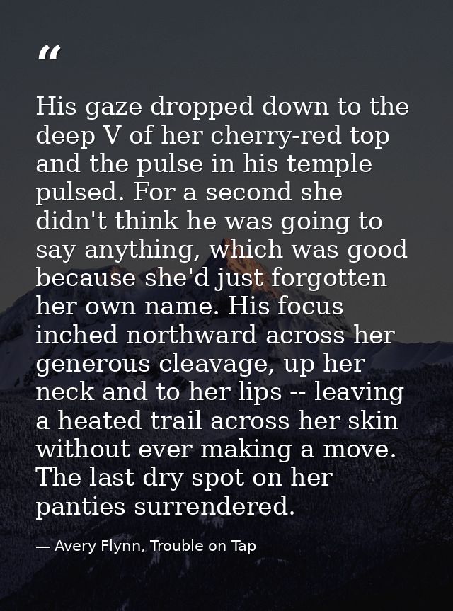 His gaze dropped down to the deep V of her cherry-red top and the pulse in his temple pulsed. For a second she didn't th — Avery Flynn, Trouble on Tap