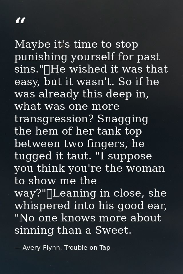 Maybe it's time to stop punishing yourself for past sins."	He wished it was that easy, but it wasn't. So if he was alrea — Avery Flynn, Trouble on Tap