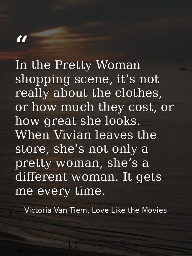 In the Pretty Woman shopping scene, it’s not really about the clothes, or how much they cost, or how great she looks. Wh — Victoria Van Tiem, Love Like the Movies