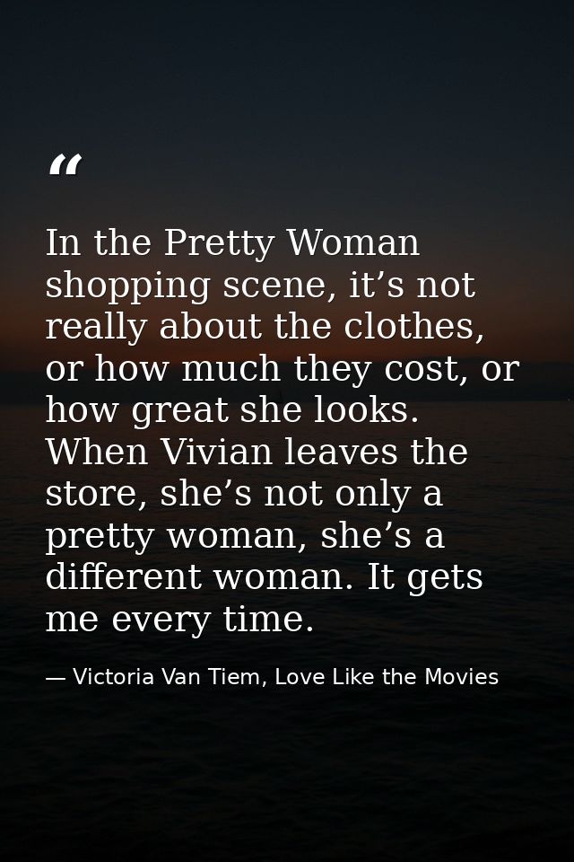 In the Pretty Woman shopping scene, it’s not really about the clothes, or how much they cost, or how great she looks. Wh — Victoria Van Tiem, Love Like the Movies