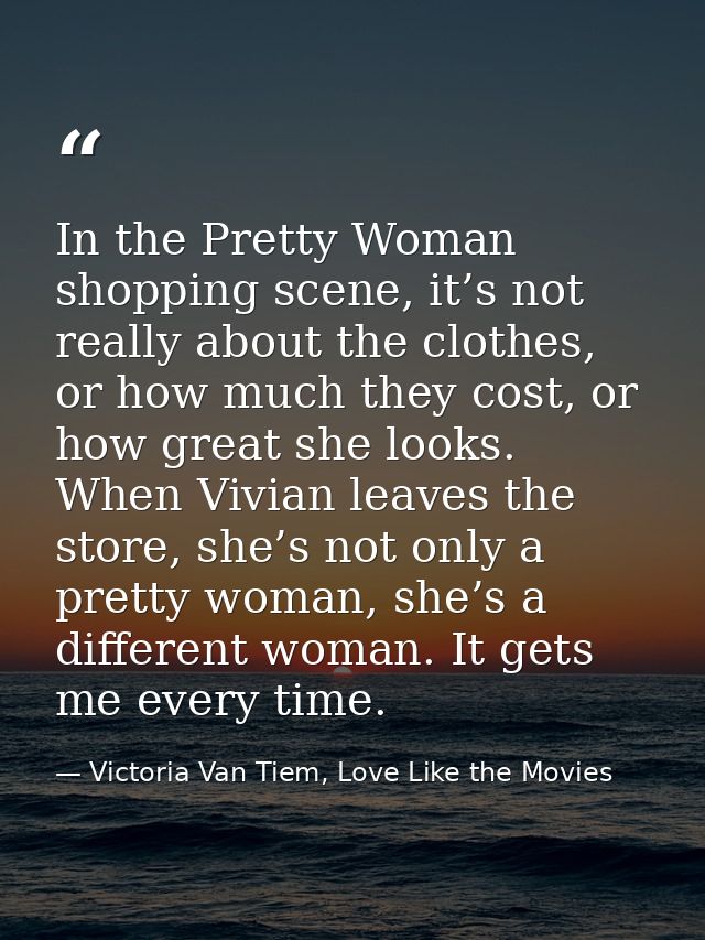In the Pretty Woman shopping scene, it’s not really about the clothes, or how much they cost, or how great she looks. Wh — Victoria Van Tiem, Love Like the Movies