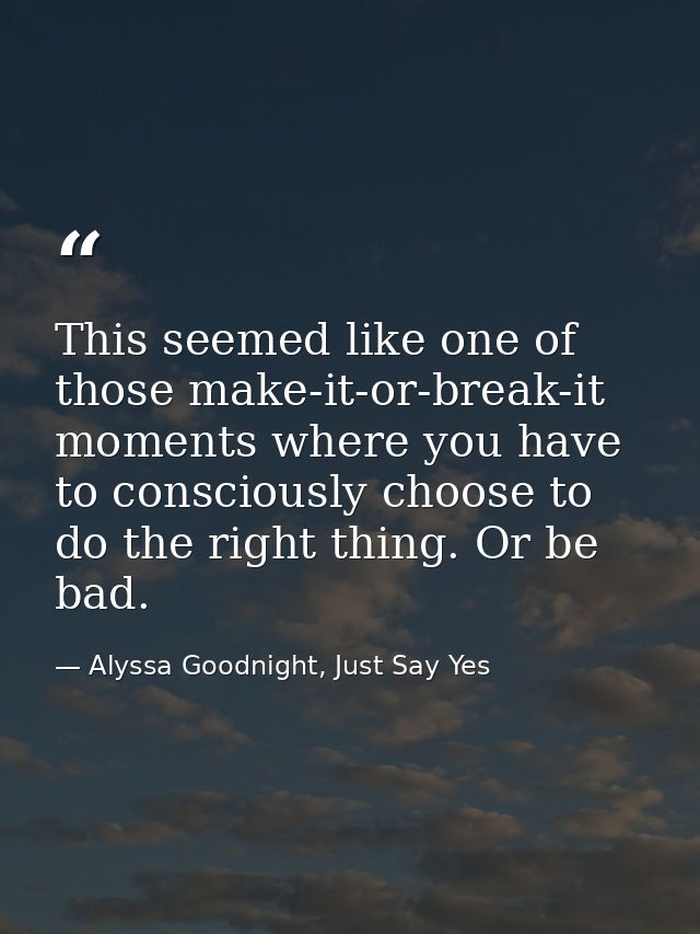 This seemed like one of those make-it-or-break-it moments where you have to consciously choose to do the right thing. Or — Alyssa Goodnight, Just Say Yes