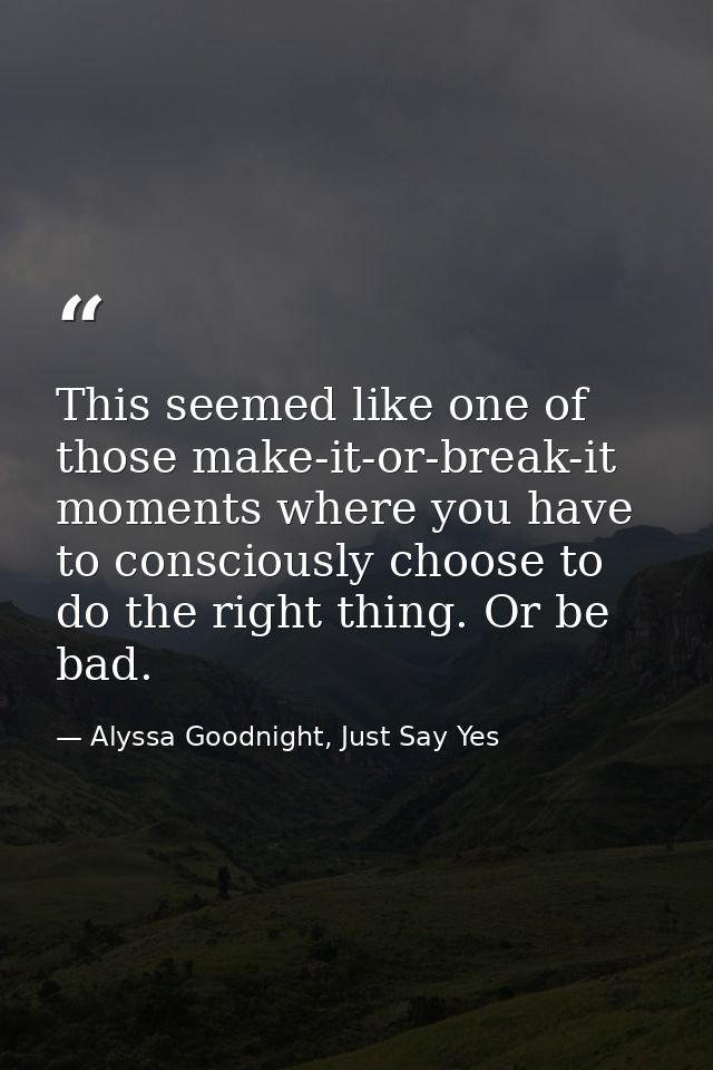 This seemed like one of those make-it-or-break-it moments where you have to consciously choose to do the right thing. Or — Alyssa Goodnight, Just Say Yes