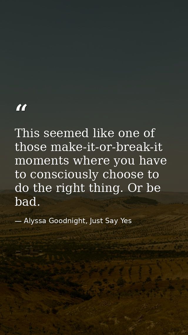 This seemed like one of those make-it-or-break-it moments where you have to consciously choose to do the right thing. Or — Alyssa Goodnight, Just Say Yes