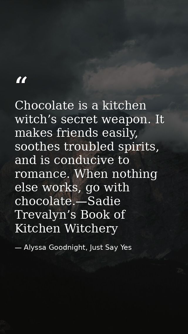 Chocolate is a kitchen witch’s secret weapon. It makes friends easily, soothes troubled spirits, and is conducive to rom — Alyssa Goodnight, Just Say Yes