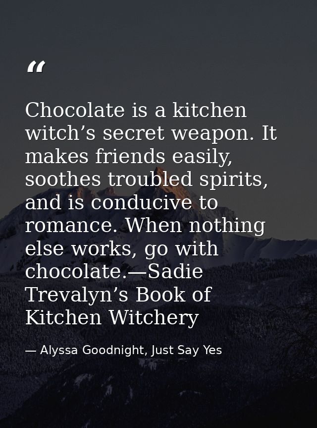 Chocolate is a kitchen witch’s secret weapon. It makes friends easily, soothes troubled spirits, and is conducive to rom — Alyssa Goodnight, Just Say Yes