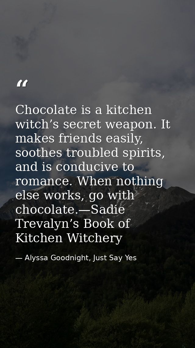 Chocolate is a kitchen witch’s secret weapon. It makes friends easily, soothes troubled spirits, and is conducive to rom — Alyssa Goodnight, Just Say Yes