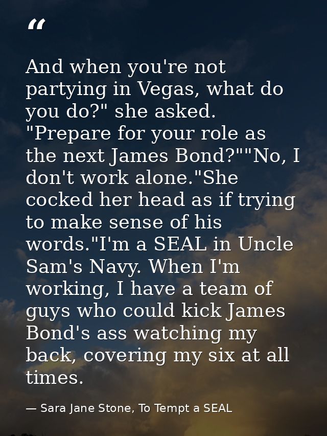 And when you're not partying in Vegas, what do you do?" she asked. "Prepare for your role as the next James Bond?""No, I — Sara Jane Stone, To Tempt a SEAL