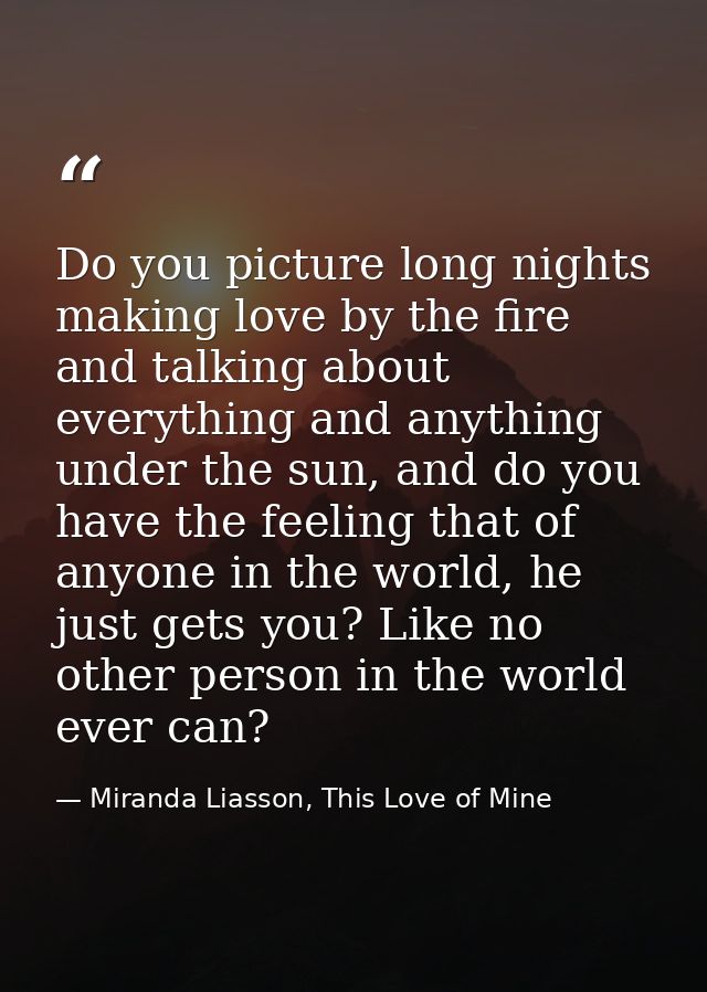 Do you picture long nights making love by the fire and talking about everything and anything under the sun, and do you h — Miranda Liasson, This Love of Mine