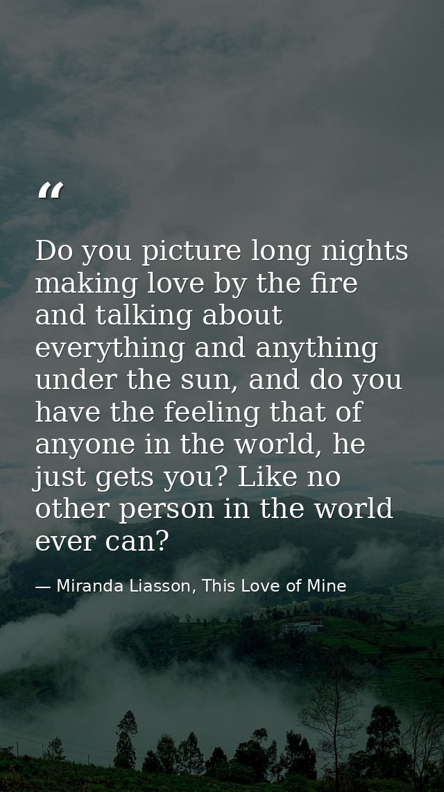 Do you picture long nights making love by the fire and talking about everything and anything under the sun, and do you h — Miranda Liasson, This Love of Mine