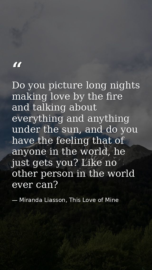 Do you picture long nights making love by the fire and talking about everything and anything under the sun, and do you h — Miranda Liasson, This Love of Mine