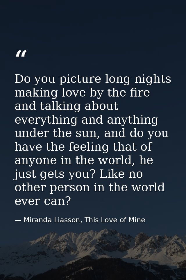 Do you picture long nights making love by the fire and talking about everything and anything under the sun, and do you h — Miranda Liasson, This Love of Mine