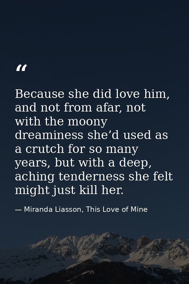 Because she did love him, and not from afar, not with the moony dreaminess she’d used as a crutch for so many years, but — Miranda Liasson, This Love of Mine