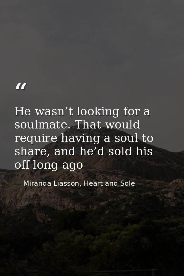 He wasn’t looking for a soulmate. That would require having a soul to share, and he’d sold his off long ago — Miranda Liasson, Heart and Sole