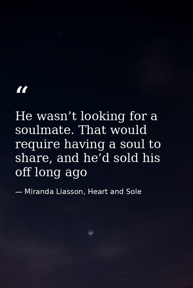 He wasn’t looking for a soulmate. That would require having a soul to share, and he’d sold his off long ago — Miranda Liasson, Heart and Sole