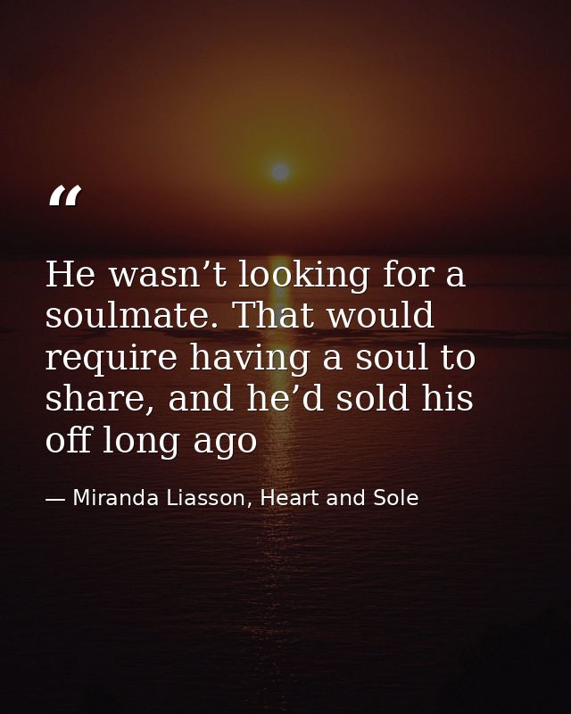 He wasn’t looking for a soulmate. That would require having a soul to share, and he’d sold his off long ago — Miranda Liasson, Heart and Sole