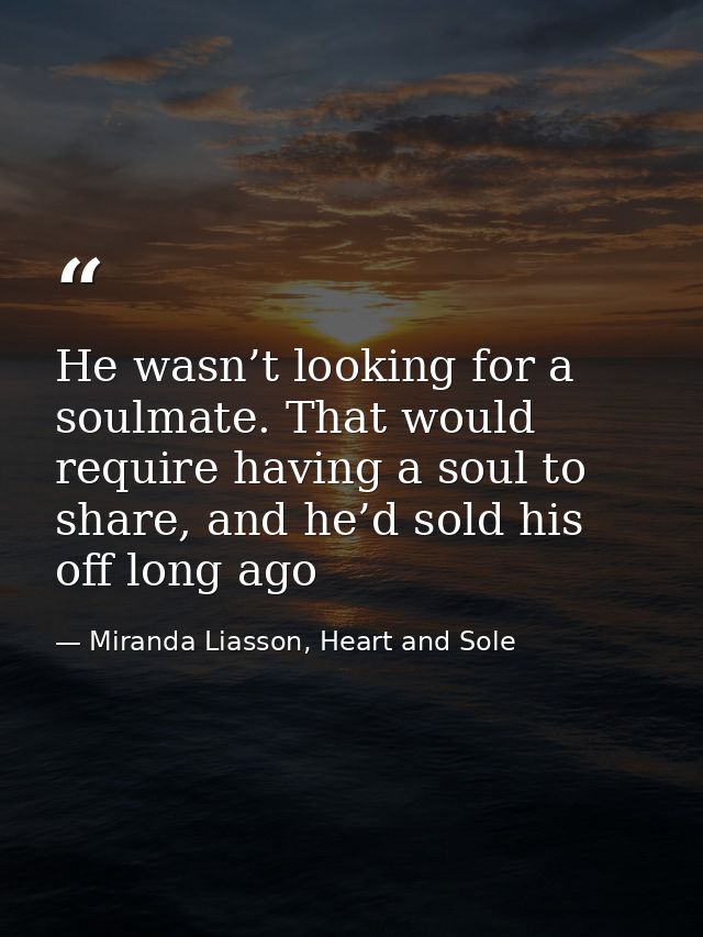 He wasn’t looking for a soulmate. That would require having a soul to share, and he’d sold his off long ago — Miranda Liasson, Heart and Sole