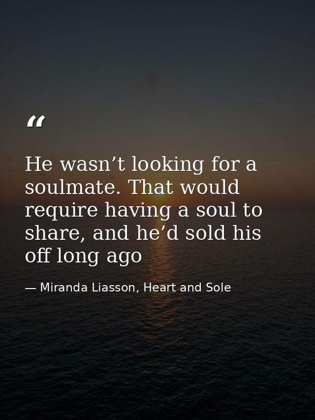 He wasn’t looking for a soulmate. That would require having a soul to share, and he’d sold his off long ago — Miranda Liasson, Heart and Sole