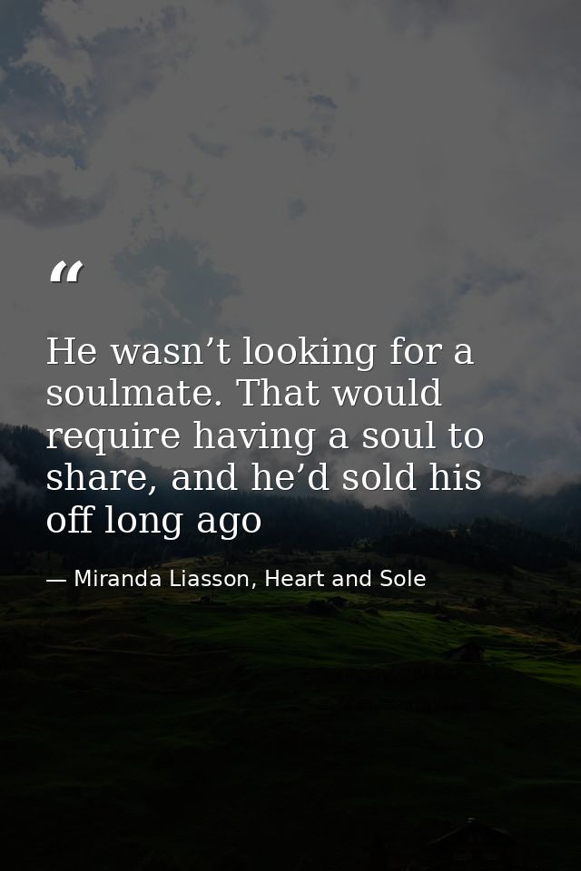 He wasn’t looking for a soulmate. That would require having a soul to share, and he’d sold his off long ago — Miranda Liasson, Heart and Sole