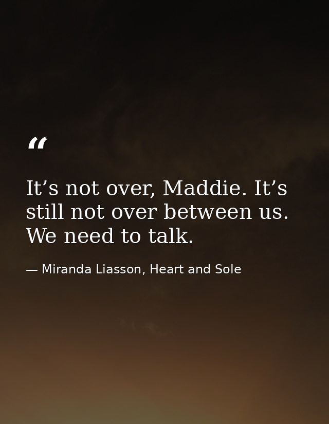 It’s not over, Maddie. It’s still not over between us. We need to talk. — Miranda Liasson, Heart and Sole