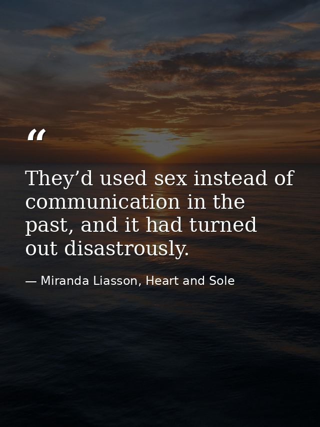 They’d used sex instead of communication in the past, and it had turned out disastrously. — Miranda Liasson, Heart and Sole