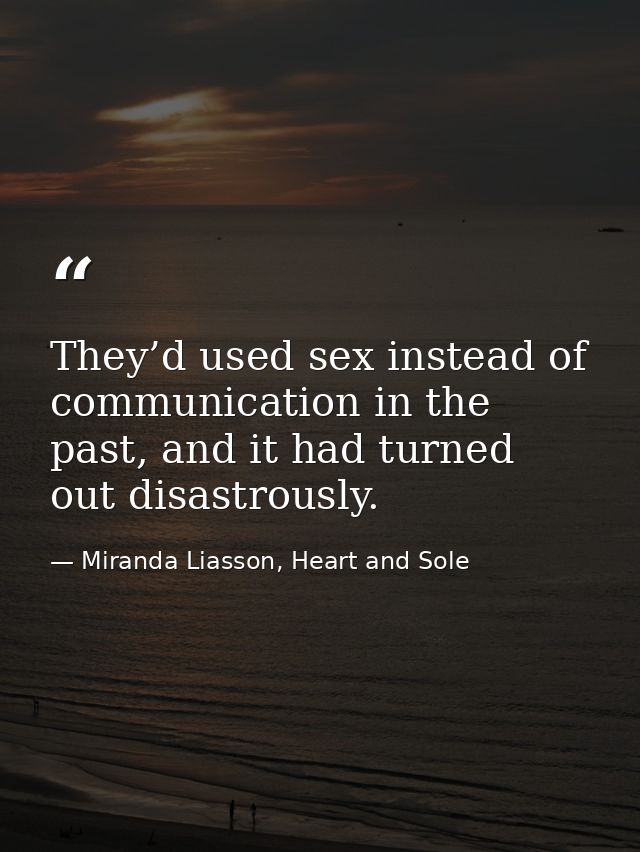 They’d used sex instead of communication in the past, and it had turned out disastrously. — Miranda Liasson, Heart and Sole