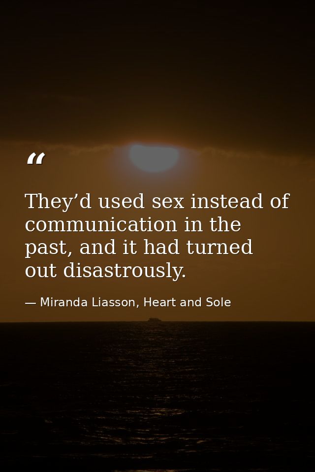 They’d used sex instead of communication in the past, and it had turned out disastrously. — Miranda Liasson, Heart and Sole