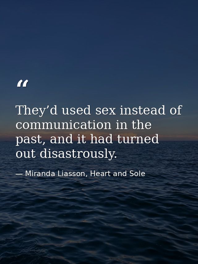 They’d used sex instead of communication in the past, and it had turned out disastrously. — Miranda Liasson, Heart and Sole