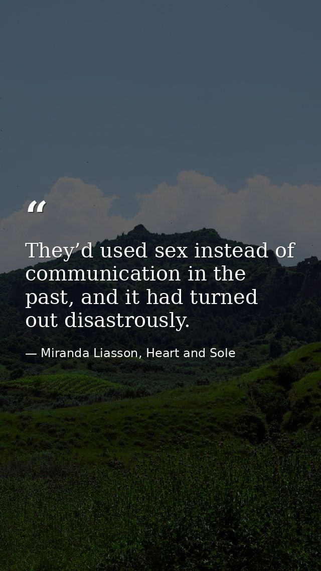 They’d used sex instead of communication in the past, and it had turned out disastrously. — Miranda Liasson, Heart and Sole