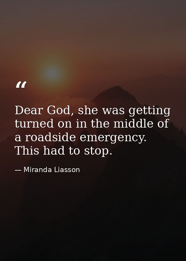 Dear God, she was getting turned on in the middle of a roadside emergency. This had to stop. — Miranda Liasson