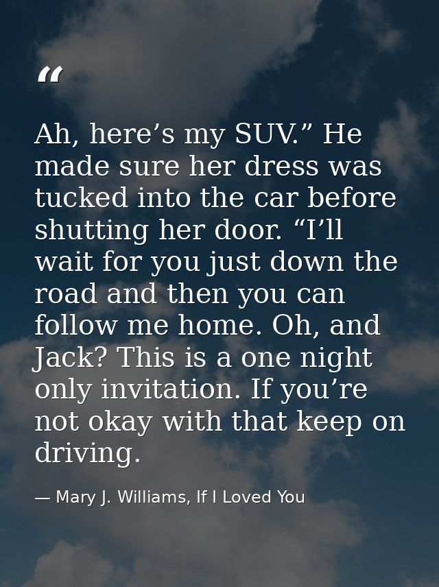 Ah, here’s my SUV.” He made sure her dress was tucked into the car before shutting her door. “I’ll wait for you just dow — Mary J. Williams, If I Loved You