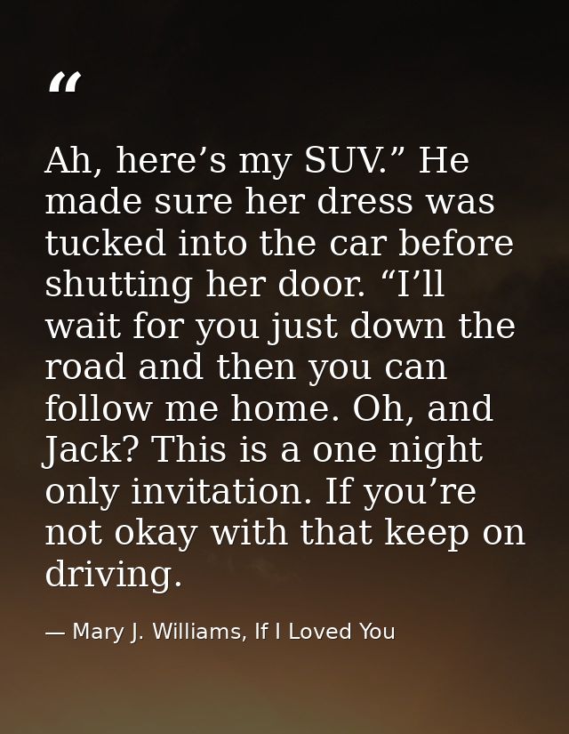 Ah, here’s my SUV.” He made sure her dress was tucked into the car before shutting her door. “I’ll wait for you just dow — Mary J. Williams, If I Loved You