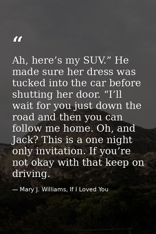 Ah, here’s my SUV.” He made sure her dress was tucked into the car before shutting her door. “I’ll wait for you just dow — Mary J. Williams, If I Loved You