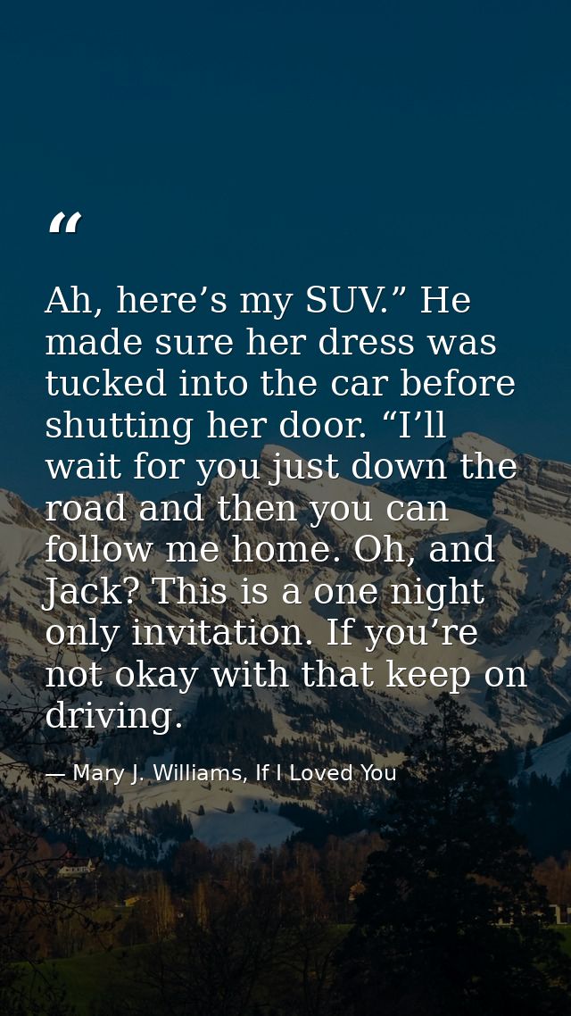 Ah, here’s my SUV.” He made sure her dress was tucked into the car before shutting her door. “I’ll wait for you just dow — Mary J. Williams, If I Loved You