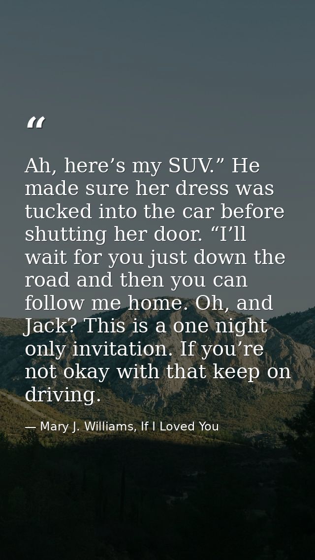 Ah, here’s my SUV.” He made sure her dress was tucked into the car before shutting her door. “I’ll wait for you just dow — Mary J. Williams, If I Loved You
