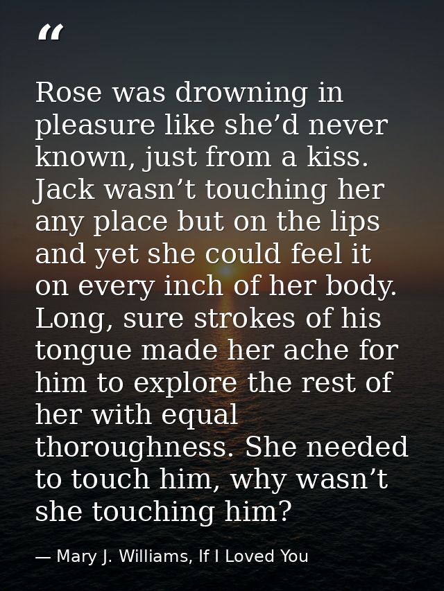 Rose was drowning in pleasure like she’d never known, just from a kiss. Jack wasn’t touching her any place but on the li — Mary J. Williams, If I Loved You