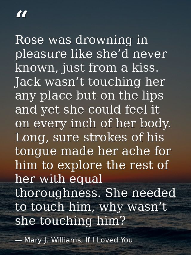 Rose was drowning in pleasure like she’d never known, just from a kiss. Jack wasn’t touching her any place but on the li — Mary J. Williams, If I Loved You