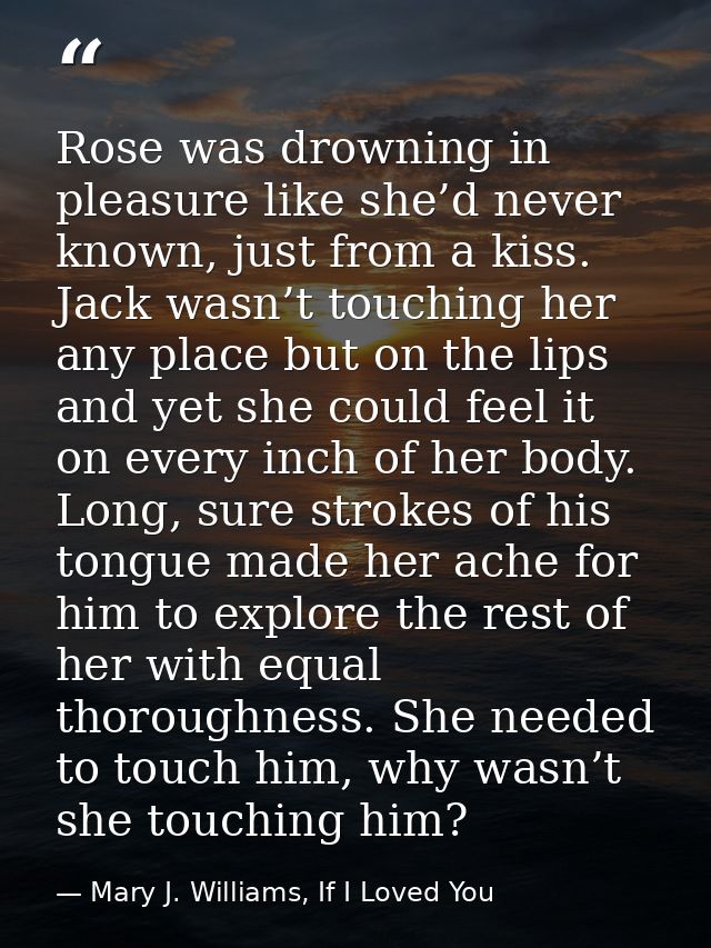 Rose was drowning in pleasure like she’d never known, just from a kiss. Jack wasn’t touching her any place but on the li — Mary J. Williams, If I Loved You