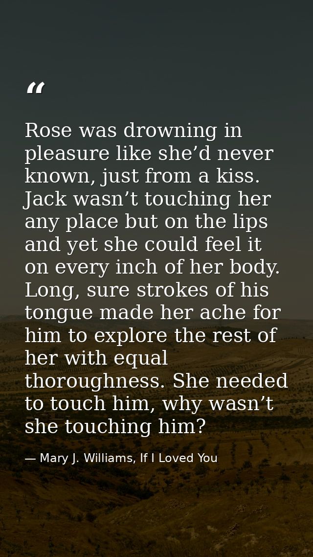 Rose was drowning in pleasure like she’d never known, just from a kiss. Jack wasn’t touching her any place but on the li — Mary J. Williams, If I Loved You
